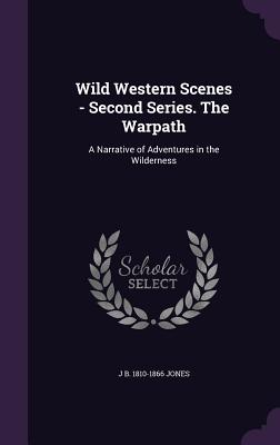 Wild Western Scenes - Second Series. The Warpath: A Narrative of Adventures in the Wilderness - Jones, J B 1810-1866