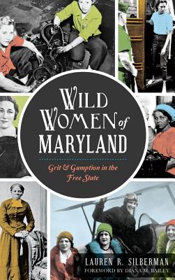 Wild Women of Maryland: Grit & Gumption in the Free State - Silberman, Lauren R, and Bailey, Diana M, Edd, Faota (Foreword by)