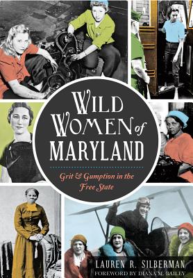 Wild Women of Maryland: Grit & Gumption in the Free State - Silberman, Lauren R, and Bailey, Diana M, Edd, Faota (Foreword by)