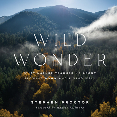 Wild Wonder: What Nature Teaches Us about Slowing Down and Living Well - Proctor, Stephen, and Fujimura, Makoto (Foreword by)