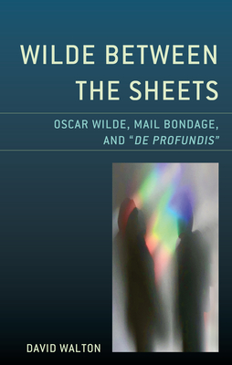 Wilde Between the Sheets: Oscar Wilde, Mail Bondage and De Profundis - Walton, David