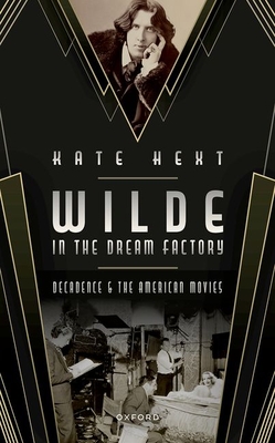 Wilde in the Dream Factory: Decadence and the American Movies - Hext, Kate