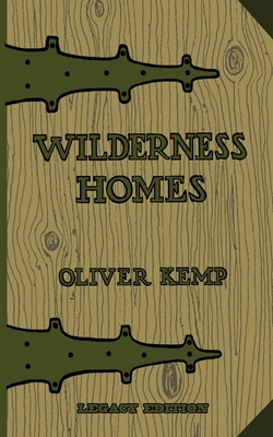 Wilderness Homes (Legacy Edition): A Classic Manual On Log Cabin Lifestyle, Construction, And Furnishing - Kemp, Oliver