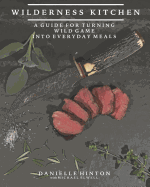 Wilderness Kitchen: A Guide for Turning Wild Game Into Everyday Meals