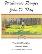Wilderness Ranger - John D. Day: First Official United States Wilderness Ranger for the Pine Valley Ranger District