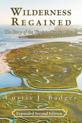 Wilderness Regained: The Story of the Virginia Barrier Islands: SECOND EDITION: The Story of the Virginia Barrier Islands - Badger, Curtis J