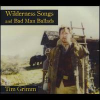 Wilderness Songs and Bad Man Ballads - Tim Grimm