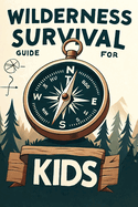 Wilderness Survival Guide for Kids: Building Confidence and Skills in the Wild