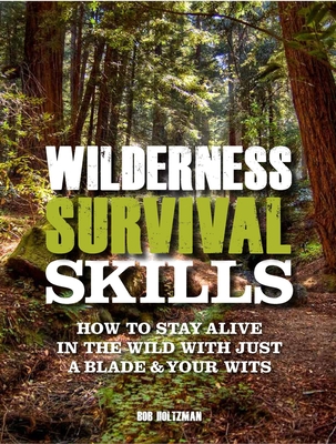 Wilderness Survival Skills: How to Stay Alive in the Wild with Just a Blade & Your Wits - Holtzman, Bob