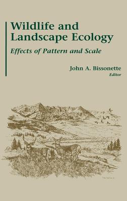 Wildlife and Landscape Ecology: Effects of Pattern and Scale - Bissonette, John A (Editor)