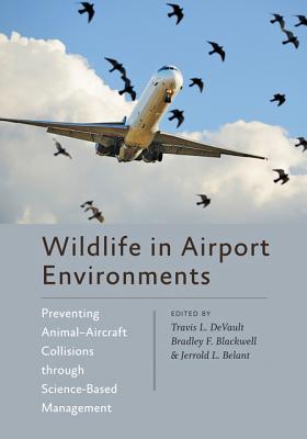Wildlife in Airport Environments: Preventing Animal-Aircraft Collisions through Science-Based Management - DeVault, Travis L. (Editor), and Blackwell, Bradley F. (Editor), and Belant, Jerrold L. (Editor)
