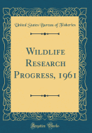 Wildlife Research Progress, 1961 (Classic Reprint)