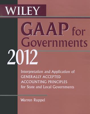 Wiley GAAP for Governments 2012: Interpretation and Application of Generally Accepted Accounting Principles for State and Local Governments - Ruppel, Warren