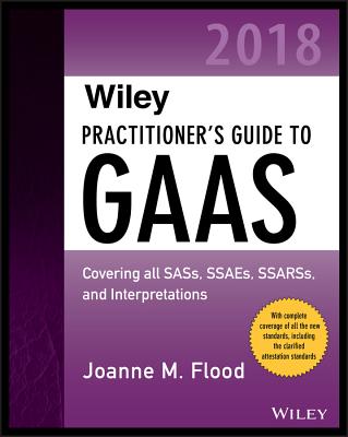 Wiley Practitioners Guide to GAAS 2018: Covering all SASs, SSAEs, SSARSs, PCAOB Auditing Standards, and Interpretations - Flood, J