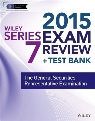 Wiley Series 7 Exam Review 2015 + Test Bank: The General Securities Representative Examination - The Securities Institute of America Inc