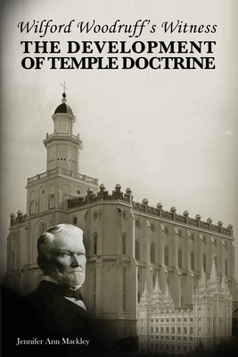 Wilford Woodruff's Witness: The Development of Temple Doctrine - Mackley, Jennifer Ann