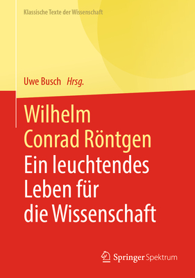 Wilhelm Conrad Rntgen: Ein Leuchtendes Leben F?r Die Wissenschaft - Busch, Uwe (Editor)