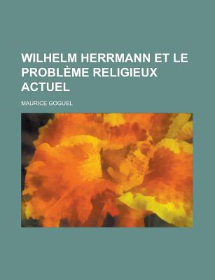 Wilhelm Herrmann Et Le Probleme Religieux Actuel - Goguel, Maurice