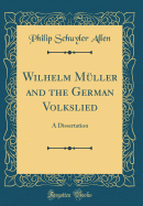 Wilhelm Mller and the German Volkslied: A Dissertation (Classic Reprint)