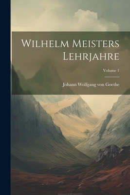 Wilhelm Meisters Lehrjahre; Volume 1 - Von Goethe, Johann Wolfgang