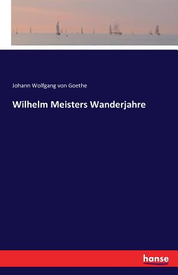 Wilhelm Meisters Wanderjahre - Goethe, Johann Wolfgang Von