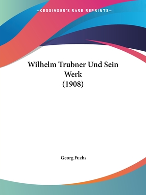 Wilhelm Trubner Und Sein Werk (1908) - Fuchs, Georg