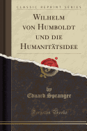 Wilhelm Von Humboldt Und Die Humanitatsidee (Classic Reprint)