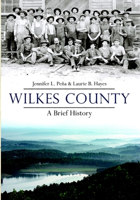 Wilkes County, North Carolina: A Brief History - Pena, Jennifer L, and Hayes, Laurie B