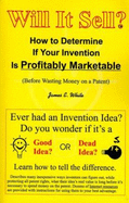 Will It Sell?: How to Determine If Your Invention Is Profitably Marketable (Before Wasting Money on a Patent) - White, James E