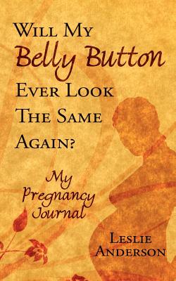 Will My Belly Button Ever Look the Same Again?: My Pregnancy Journal - Anderson, Leslie