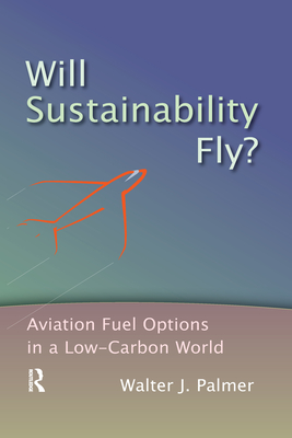 Will Sustainability Fly?: Aviation Fuel Options in a Low-Carbon World - Palmer, Walter J