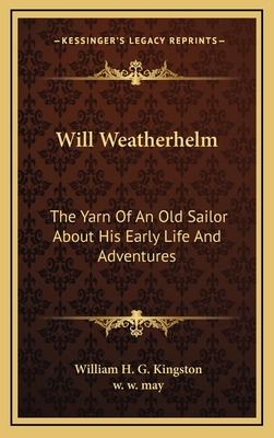 Will Weatherhelm: The Yarn of an Old Sailor about His Early Life and Adventures - Kingston, William H G, and May, W W (Illustrator)