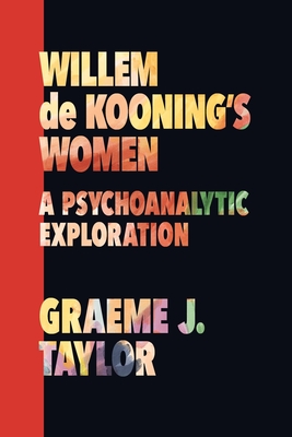 Willem de Kooning's Women: A Psychoanalytic Exploration - Taylor, Graeme J