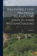 Willenswelt Und Weltwille. Studien Und Ideen Zu Einer Weltanschauung