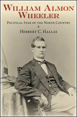 William Almon Wheeler: Political Star of the North Country - Hallas, Herbert C