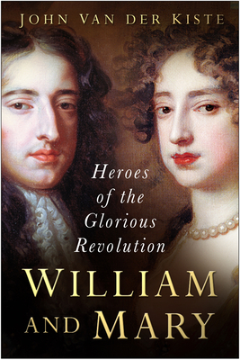 William and Mary: Heroes of the Glorious Revolution - Kiste, John Van Der