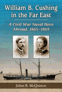 William B. Cushing in the Far East: A Civil War Naval Hero Abroad, 1865-1869