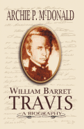 William Barrett Travis: A Biography - McDonald, Archie P, Dr.