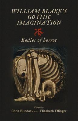 William Blake's Gothic Imagination: Bodies of Horror - Bundock, Chris (Editor), and Effinger, Elizabeth (Editor)