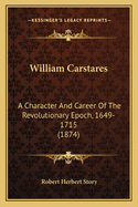 William Carstares: A Character And Career Of The Revolutionary Epoch, 1649-1715 (1874)