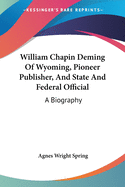 William Chapin Deming Of Wyoming, Pioneer Publisher, And State And Federal Official: A Biography