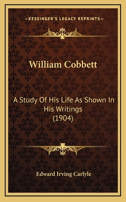 William Cobbett: A Study of His Life as Shown in His Writings (1904) - Carlyle, Edward Irving