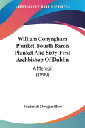 William Conyngham Plunket, Fourth Baron Plunket And Sixty-First Archbishop Of Dublin: A Memoir (1900)