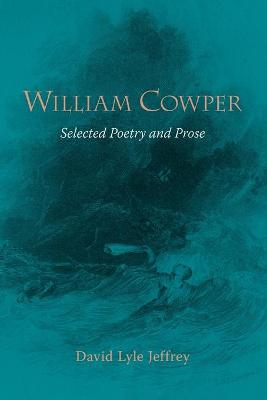 William Cowper: Selected Poetry and Prose - Cowper, William, and Jeffrey, David Lyle (Editor)