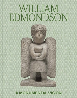 William Edmondson: A Monumental Vision - Claiborne, James (Editor), and Ireson, Nancy (Editor), and Fernandes, Brendan (Contributions by)