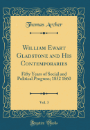 William Ewart Gladstone and His Contemporaries, Vol. 3: Fifty Years of Social and Political Progress; 1852 1860 (Classic Reprint)