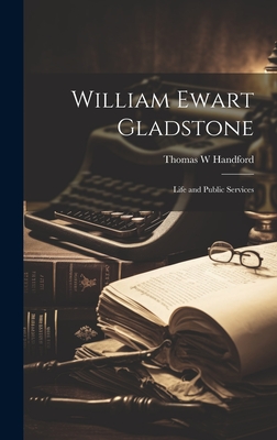 William Ewart Gladstone: Life and Public Services - Handford, Thomas W