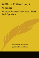 William F. Moulton, A Memoir: With A Chapter On Biblical Work And Opinions