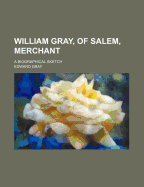 William Gray, of Salem, Merchant: A Biographical Sketch