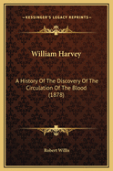 William Harvey: A History of the Discovery of the Circulation of the Blood (1878)